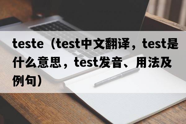 teste（test中文翻譯，test是什么意思，test發(fā)音、用法及例句）