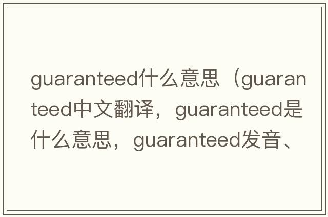 guaranteed什么意思（guaranteed中文翻譯，guaranteed是什么意思，guaranteed發(fā)音、用法及例句）
