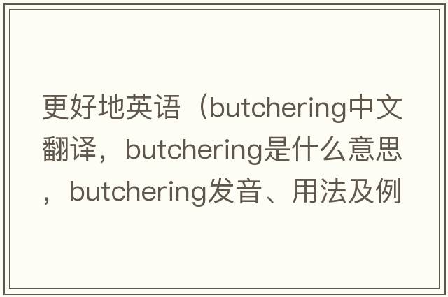 更好地英語(yǔ)（butchering中文翻譯，butchering是什么意思，butchering發(fā)音、用法及例句）