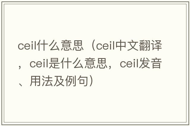 ceil什么意思（ceil中文翻譯，ceil是什么意思，ceil發(fā)音、用法及例句）