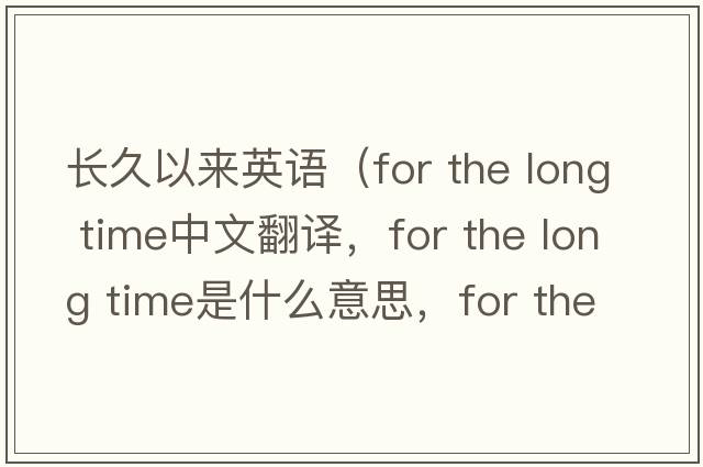 長(cháng)久以來(lái)英語(yǔ)（for the long time中文翻譯，for the long time是什么意思，for the long time發(fā)音、用法及例句）