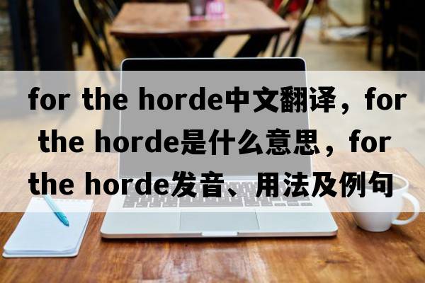 for the horde中文翻譯，for the horde是什么意思，for the horde發(fā)音、用法及例句