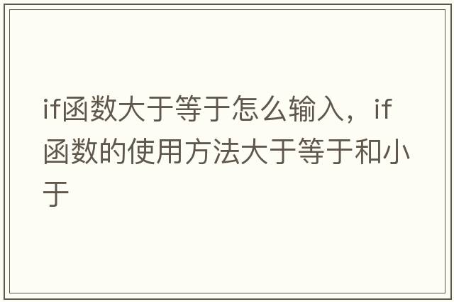 if函數大于等于怎么輸入，if函數的使用方法大于等于和小于