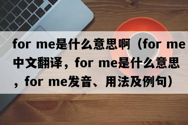 for me是什么意思?。╢or me中文翻譯，for me是什么意思，for me發(fā)音、用法及例句）