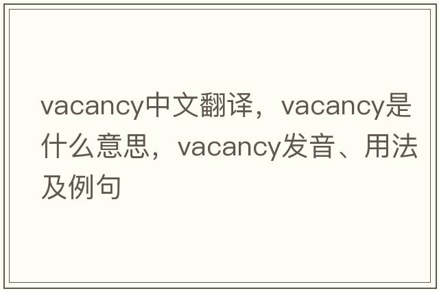 vacancy中文翻譯，vacancy是什么意思，vacancy發(fā)音、用法及例句