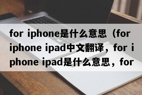 for iphone是什么意思（for iphone ipad中文翻譯，for iphone ipad是什么意思，for iphone ipad發(fā)音、用法及例句）