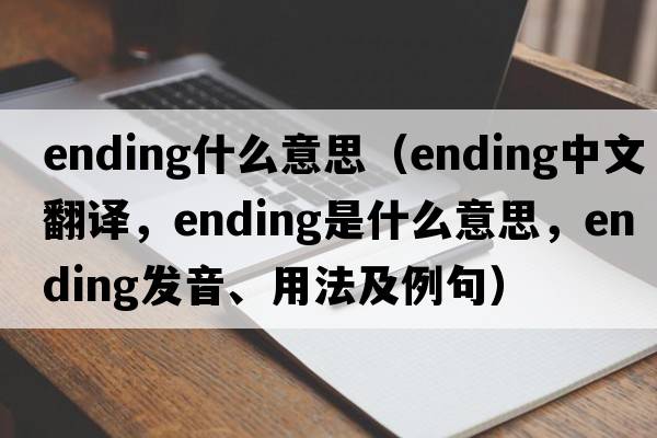 ending什么意思（ending中文翻譯，ending是什么意思，ending發(fā)音、用法及例句）