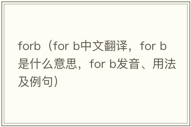forb（for b中文翻譯，for b是什么意思，for b發(fā)音、用法及例句）