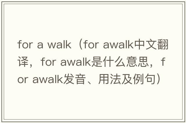 for a walk（for awalk中文翻譯，for awalk是什么意思，for awalk發(fā)音、用法及例句）