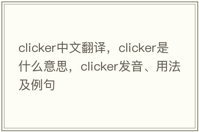 clicker中文翻譯，clicker是什么意思，clicker發(fā)音、用法及例句