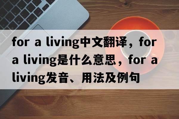 for a living中文翻譯，for a living是什么意思，for a living發(fā)音、用法及例句