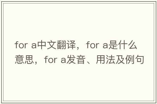 for a中文翻譯，for a是什么意思，for a發(fā)音、用法及例句