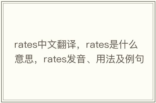 rates中文翻譯，rates是什么意思，rates發(fā)音、用法及例句