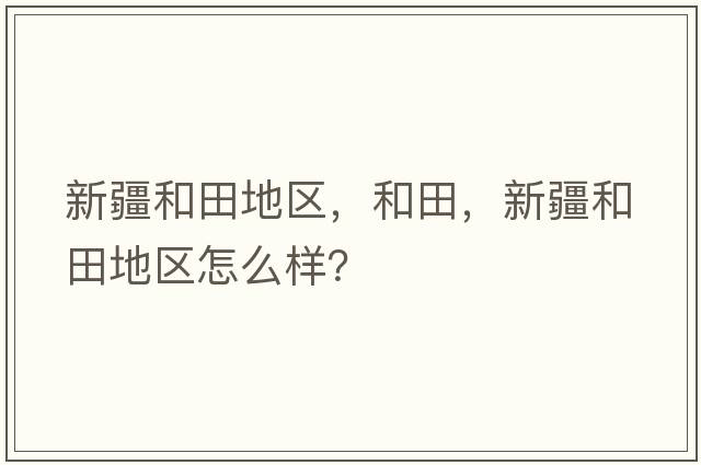 新疆和田地區，和田，新疆和田地區怎么樣？