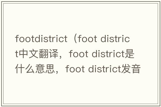footdistrict（foot district中文翻譯，foot district是什么意思，foot district發(fā)音、用法及例句）