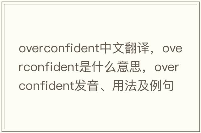 overconfident中文翻譯，overconfident是什么意思，overconfident發(fā)音、用法及例句