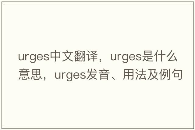 urges中文翻譯，urges是什么意思，urges發(fā)音、用法及例句