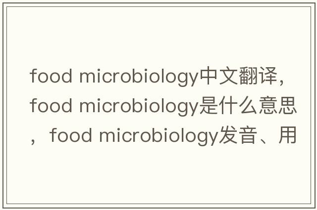 food microbiology中文翻譯，food microbiology是什么意思，food microbiology發(fā)音、用法及例句