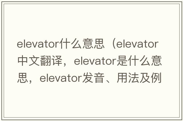elevator什么意思（elevator中文翻譯，elevator是什么意思，elevator發(fā)音、用法及例句）