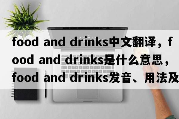 food and drinks中文翻譯，food and drinks是什么意思，food and drinks發(fā)音、用法及例句