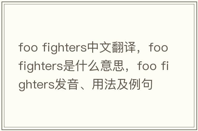 foo fighters中文翻譯，foo fighters是什么意思，foo fighters發(fā)音、用法及例句