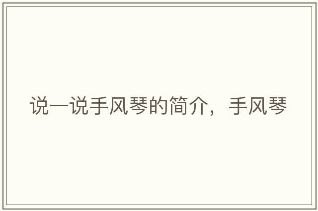 說(shuō)一說(shuō)手風(fēng)琴的簡(jiǎn)介，手風(fēng)琴
