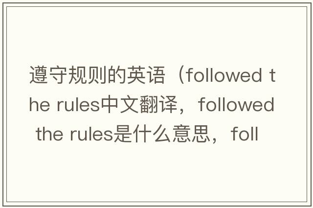 遵守規則的英語(yǔ)（followed the rules中文翻譯，followed the rules是什么意思，followed the rules發(fā)音、用法及例句）