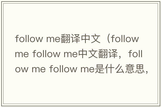 follow me翻譯中文（follow me follow me中文翻譯，follow me follow me是什么意思，follow me follow me發(fā)音、用法及例句）
