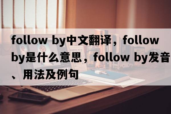 follow by中文翻譯，follow by是什么意思，follow by發(fā)音、用法及例句