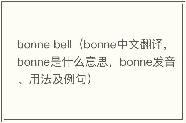 bonne bell（bonne中文翻譯，bonne是什么意思，bonne發(fā)音、用法及例句）