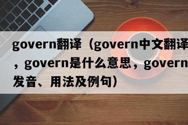 govern翻譯（govern中文翻譯，govern是什么意思，govern發(fā)音、用法及例句）