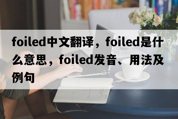 foiled中文翻譯，foiled是什么意思，foiled發(fā)音、用法及例句