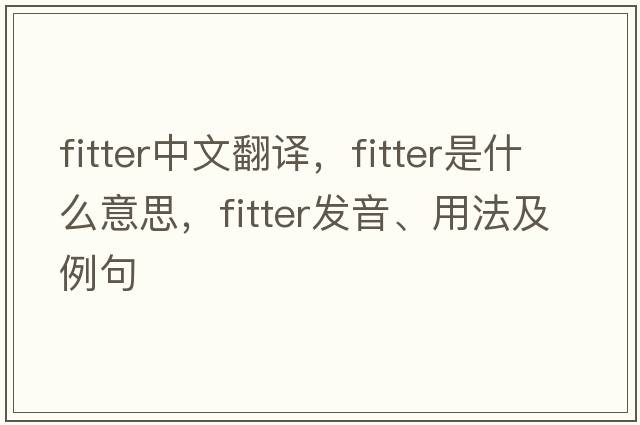 fitter中文翻譯，fitter是什么意思，fitter發(fā)音、用法及例句