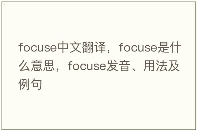 focuse中文翻譯，focuse是什么意思，focuse發(fā)音、用法及例句