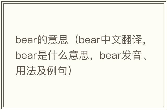 bear的意思（bear中文翻譯，bear是什么意思，bear發(fā)音、用法及例句）