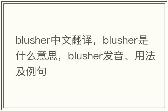 blusher中文翻譯，blusher是什么意思，blusher發(fā)音、用法及例句