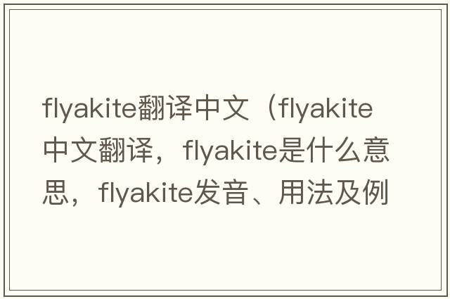 flyakite翻譯中文（flyakite中文翻譯，flyakite是什么意思，flyakite發(fā)音、用法及例句）