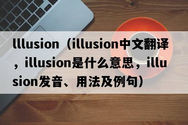 lllusion（illusion中文翻譯，illusion是什么意思，illusion發(fā)音、用法及例句）