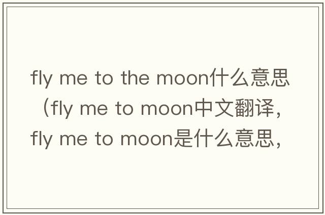 fly me to the moon什么意思（fly me to moon中文翻譯，fly me to moon是什么意思，fly me to moon發(fā)音、用法及例句）