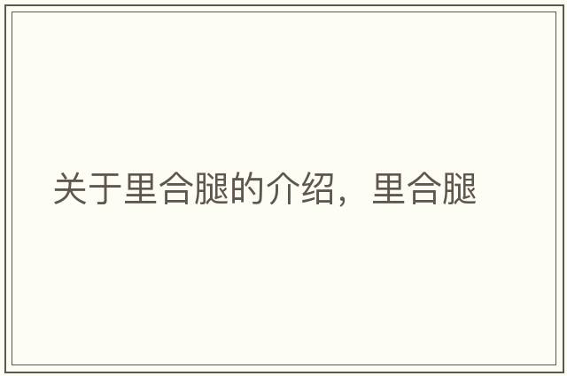 關(guān)于里合腿的介紹，里合腿