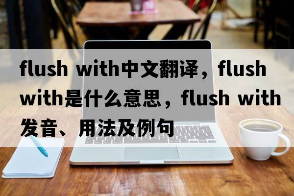 flush with中文翻譯，flush with是什么意思，flush with發(fā)音、用法及例句