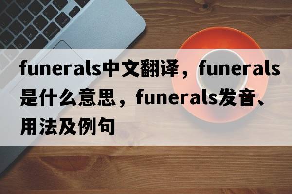 funerals中文翻譯，funerals是什么意思，funerals發(fā)音、用法及例句