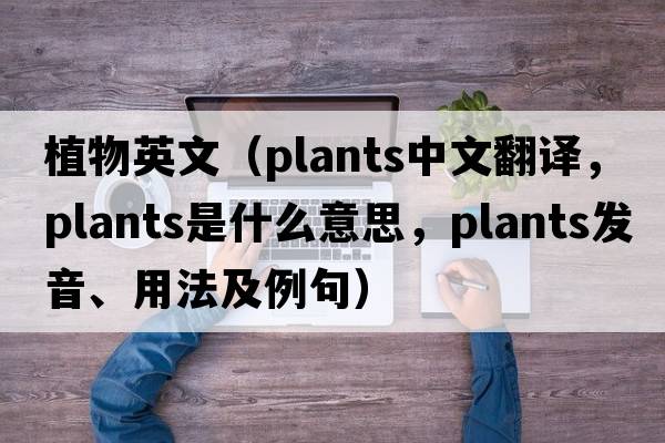 植物英文（plants中文翻譯，plants是什么意思，plants發(fā)音、用法及例句）