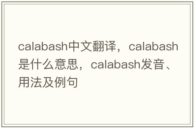 calabash中文翻譯，calabash是什么意思，calabash發(fā)音、用法及例句