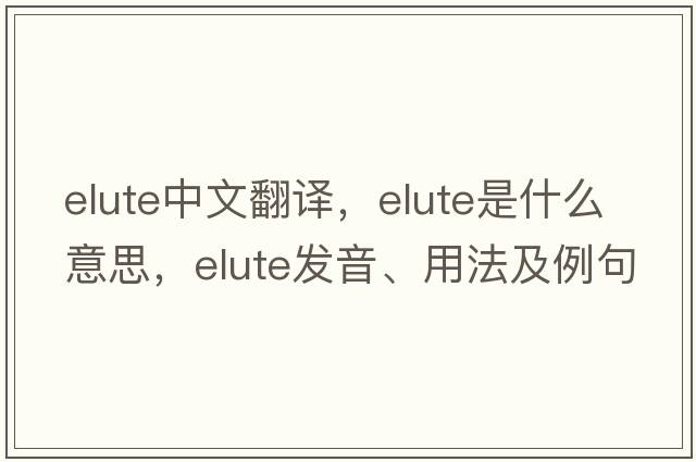 elute中文翻譯，elute是什么意思，elute發(fā)音、用法及例句