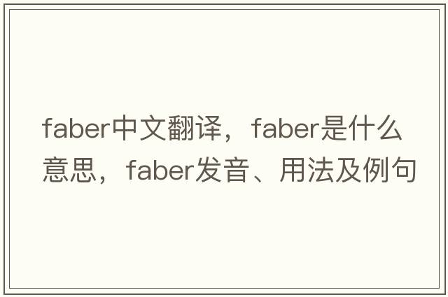 FABER中文翻譯，FABER是什么意思，FABER發(fā)音、用法及例句