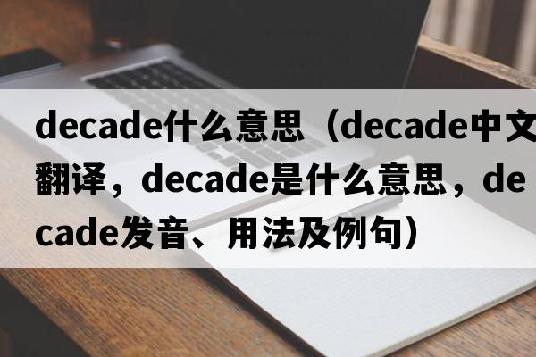 decade什么意思（decade中文翻譯，decade是什么意思，decade發(fā)音、用法及例句）