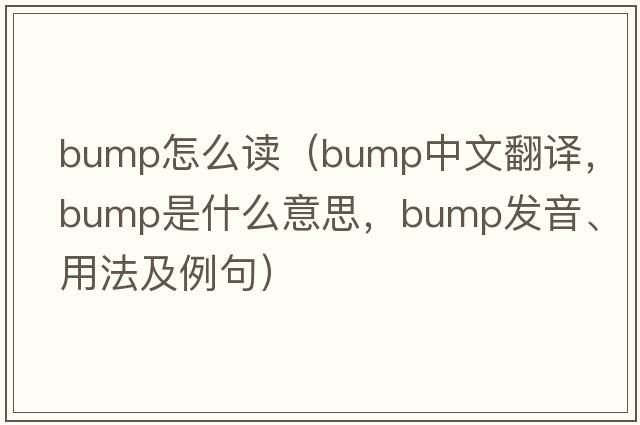 bump怎么讀（bump中文翻譯，bump是什么意思，bump發(fā)音、用法及例句）