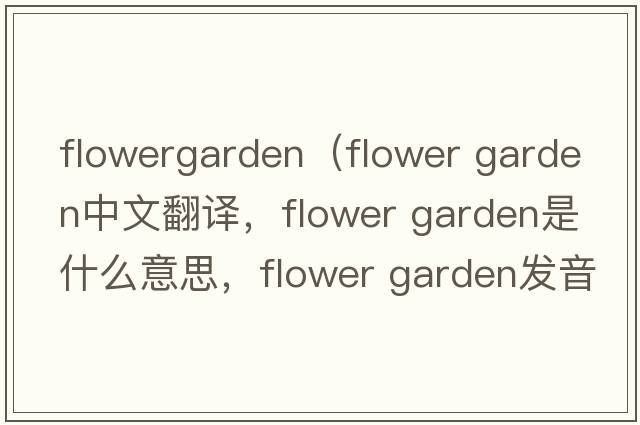 flowergarden（flower garden中文翻譯，flower garden是什么意思，flower garden發(fā)音、用法及例句）