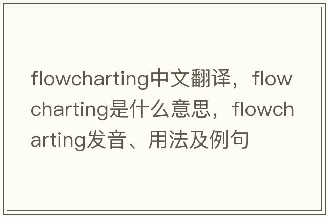 flowcharting中文翻譯，flowcharting是什么意思，flowcharting發(fā)音、用法及例句